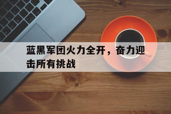 蓝黑军团火力全开，奋力迎击所有挑战