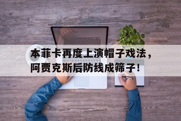 本菲卡再度上演帽子戏法，阿贾克斯后防线成筛子！