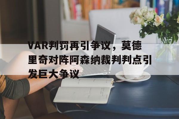 VAR判罚再引争议，莫德里奇对阵阿森纳裁判判点引发巨大争议莫德里奇高清60帧